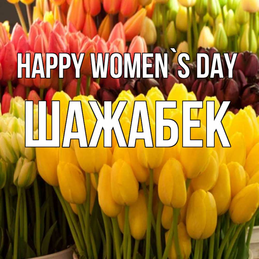 Greetings card с именем, ШАЖАБЕК happy women`s day цветы Greetings with text for free download 